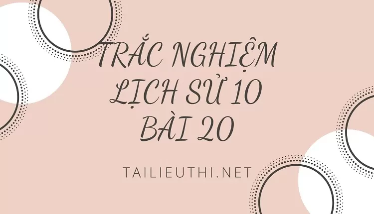 TRẮC NGHIỆM LỊCH SỬ 10 BÀI 20