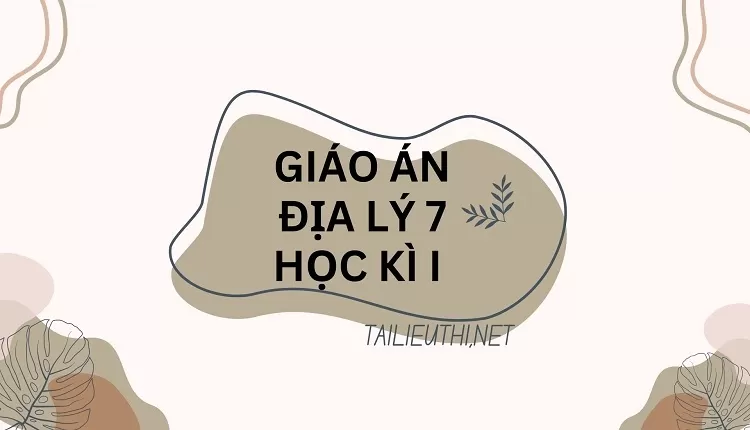 GIÁO ÁN ĐỊA LÝ 7 HỌC KÌ I