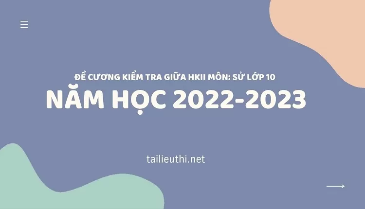 ĐỀ CƯƠNG  KIỂM TRA GIỮA  HKII MÔN: SỬ LỚP 10  NĂM HỌC 2022-2023