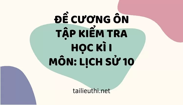 ĐỀ CƯƠNG ÔN TẬP KIỂM TRA HỌC KÌ I MÔN: LỊCH SỬ 10