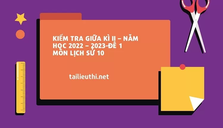 KIỂM TRA GIỮA KÌ II – NĂM HỌC 2022 – 2023-ĐỀ 1 MÔN LỊCH SỬ 10