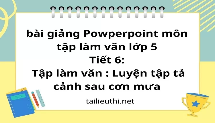 Tiết 6:Tập làm văn : Luyện tập tả cảnh sau cơn mưa