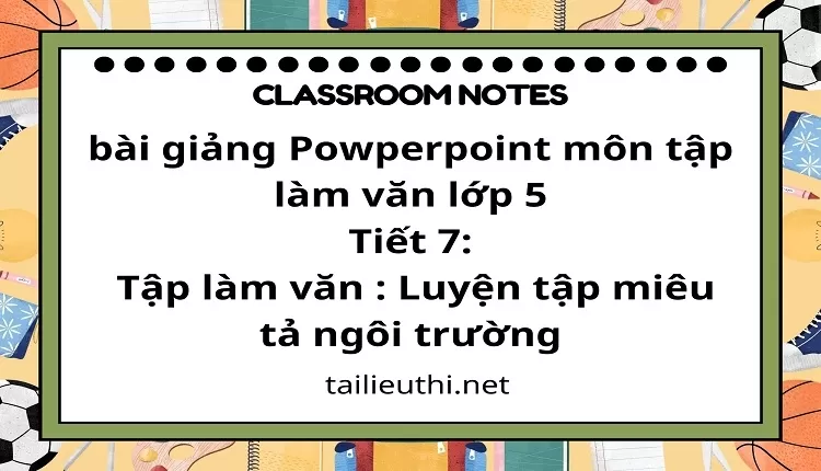 Tiết 7:Tập làm văn : Luyện tập miêu tả ngôi trường