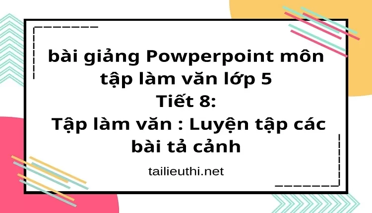 Tiết 8:Tập làm văn : Luyện tập các bài tả cảnh