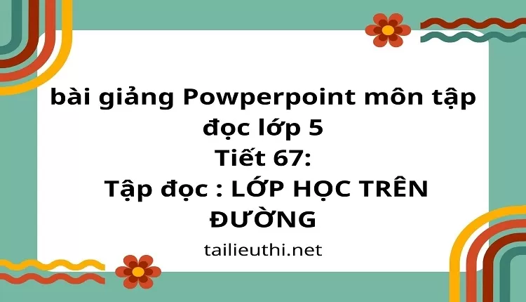 Tiết 67:Tập đọc : LỚP HỌC TRÊN ĐƯỜNG