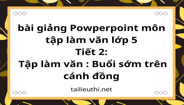 Tiết 2:Tập làm văn : Buổi sớm trên cánh đồng