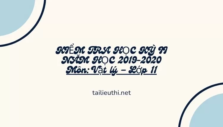 KIỂM TRA HỌC KỲ II NĂM HỌC 2019-2020 Môn: Vật lý – Lớp 11 (hay và chi tiết )