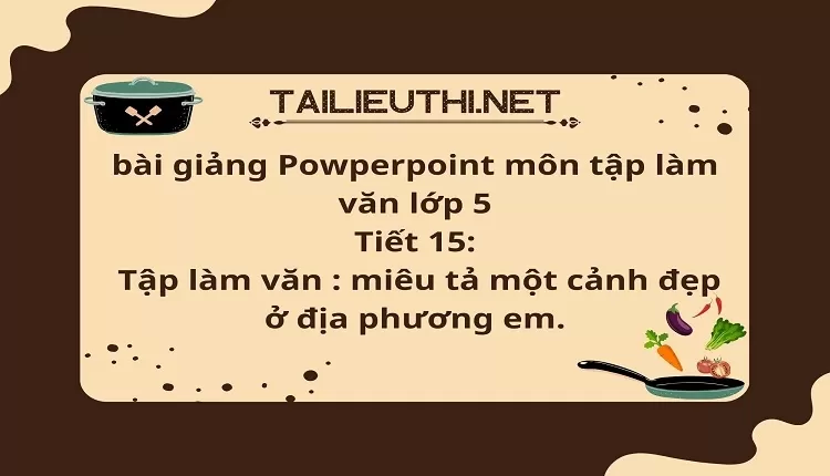 Tiết 15:Tập làm văn : miêu tả một cảnh đẹp ở địa phương em.