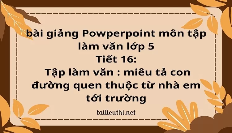 Tiết 16:Tập làm văn : miêu tả con đường quen thuộc từ nhà em tới trường