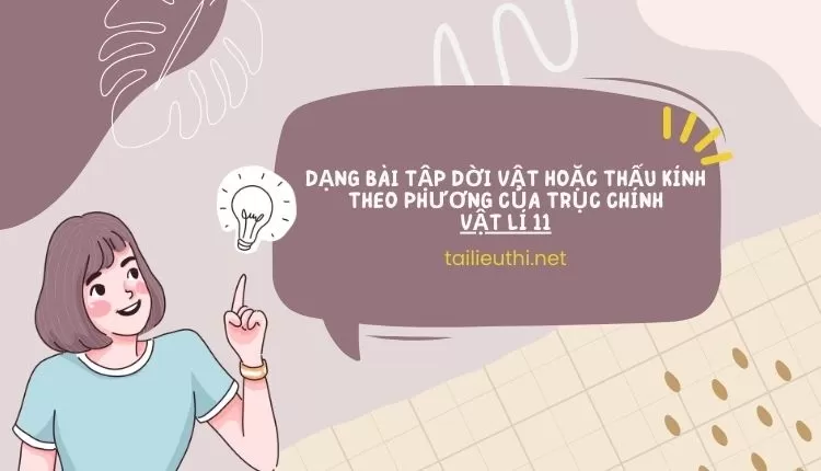 DẠNG BÀI TẬP DỜI VẬT HOẶC THẤU KÍNH THEO PHƯƠNG CỦA TRỤC CHÍNH VẬT LÍ 11