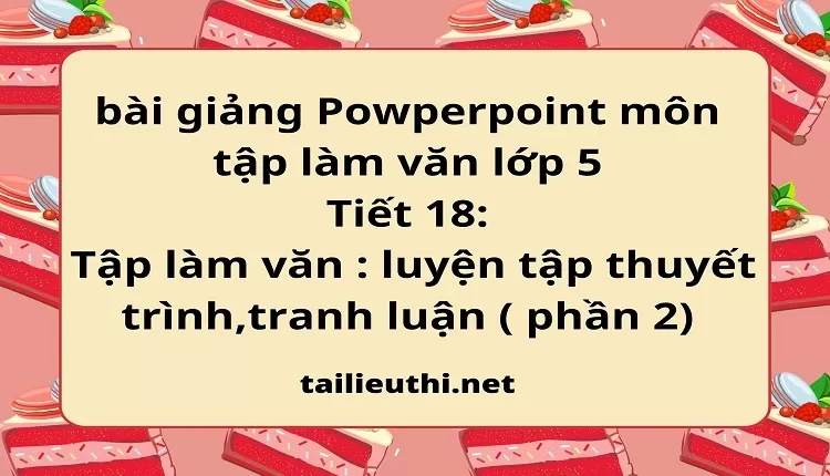 Tiết 18:Tập làm văn : luyện tập thuyết trình,tranh luận ( phần 2)