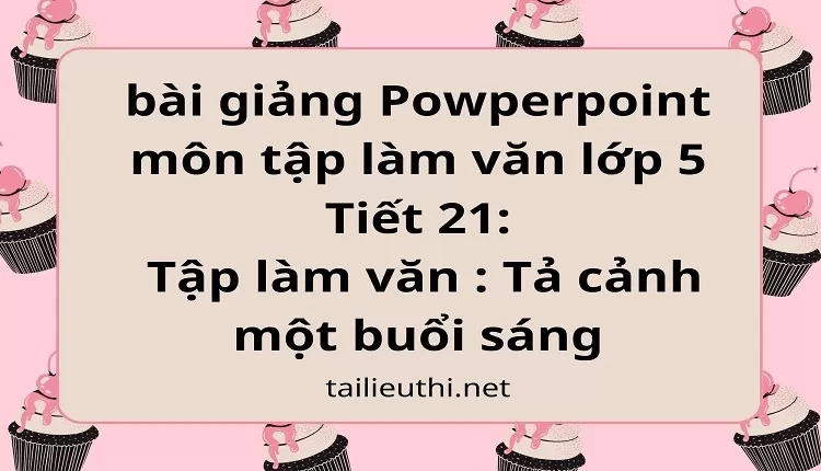 Tiết 21:Tập làm văn : Tả cảnh một buổi sáng