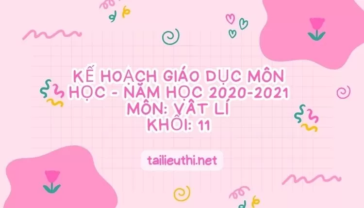 KẾ HOẠCH GIÁO DỤC MÔN HỌC -  NĂM HỌC 2020-2021 MÔN: VÂT LÍ KHỐI: 11(đa dạng và chi tiết)