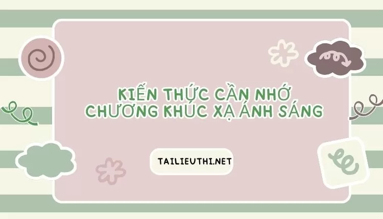 KIẾN THỨC CẦN NHỚ CHƯƠNG KHÚC XẠ ÁNH SÁNG (tài liệu ôn tập )