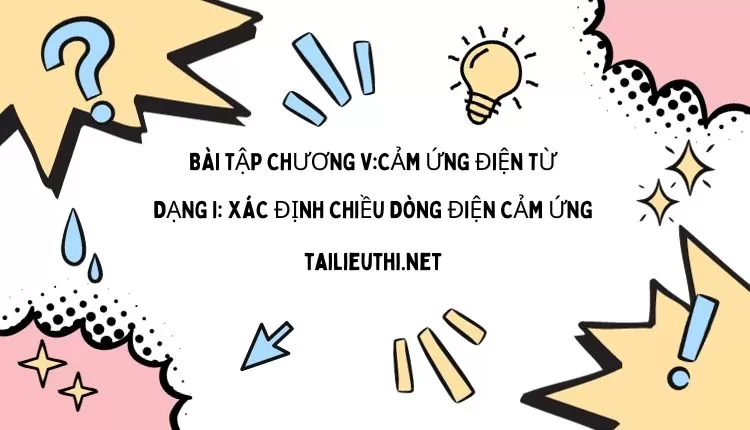 BÀI TẬP CHƯƠNG V:CẢM ỨNG ĐIỆN TỪ  DẠNG I: XÁC ĐỊNH CHIỀU DÒNG ĐIỆN CẢM ỨNG