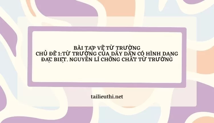 BÀI TẬP VỀ TỪ TRƯỜNG .NGUYÊN LÍ CHỒNG CHẤT TỪ TRƯỜNG