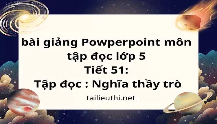 Tiết 51:Tập đọc : Nghĩa thầy trò