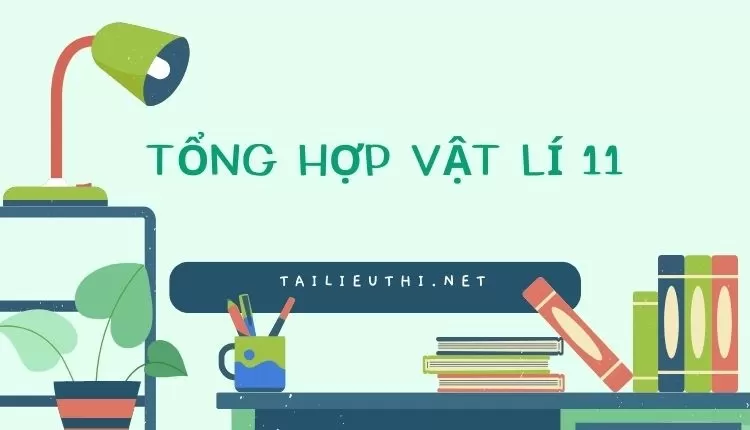 tổng hợp kiến thức vật lí 11 (đa dạng và chi tiết )...