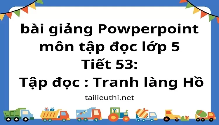 Tiết 53:Tập đọc : Tranh làng Hồ