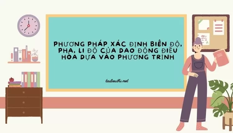 PHƯƠNG PHÁP XÁC ĐỊNH BIÊN ĐỘ, PHA, LI ĐỘ CỦA DAO ĐỘNG ĐIỀU HÒA DỰA VÀO PHƯƠNG TRİNH