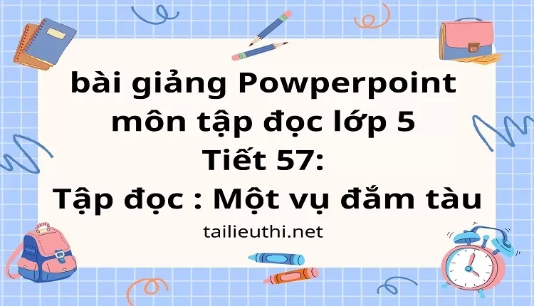 Tiết 57:Tập đọc : Một vụ đắm tàu