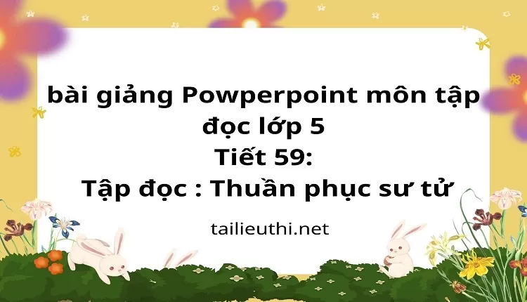 Tiết 59:Tập đọc : Thuần phục sư tử