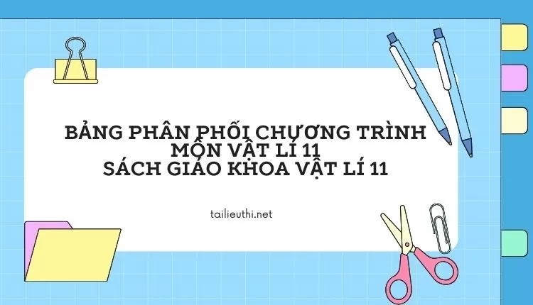 BẢNG PHÂN PHỐI CHƯƠNG TRÌNH MÔN VẬT LÍ 11 SÁCH GIÁO KHOA VẬT LÍ 11