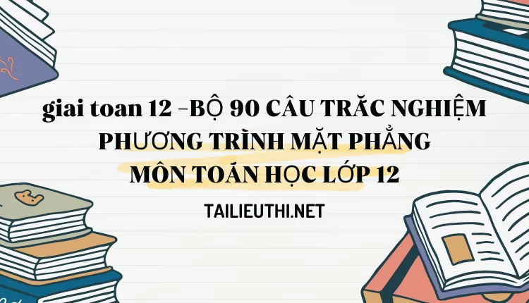 BỘ 90 CÂU TRẮC NGHIỆM PHƯƠNG TRÌNH MẶT PHẲNG MÔN TOÁN HỌC LỚP 12