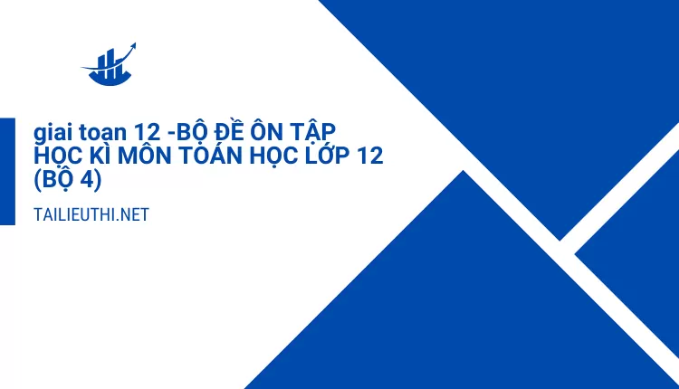 BỘ ĐỀ ÔN TẬP HỌC KÌ MÔN TOÁN HỌC LỚP 12 (BỘ 4)