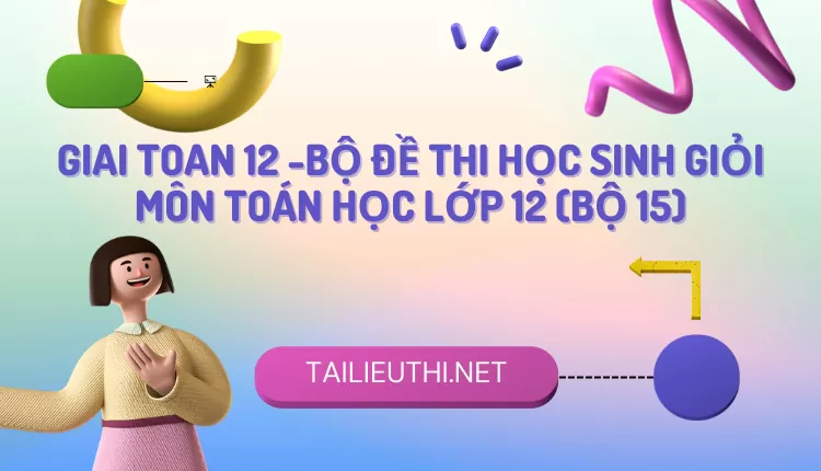 BỘ ĐỀ THI HỌC SINH GIỎI MÔN TOÁN HỌC LỚP 12 (BỘ 15)