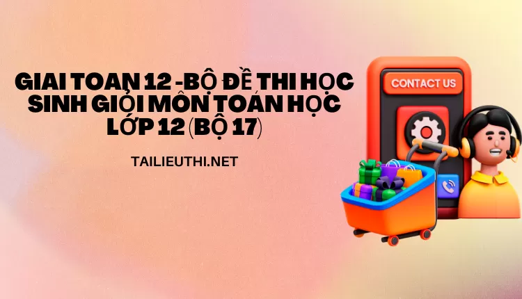 BỘ ĐỀ THI HỌC SINH GIỎI MÔN TOÁN HỌC LỚP 12 (BỘ 17)