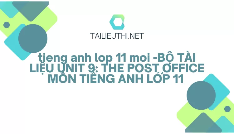 BỘ TÀI LIỆU UNIT 9: THE POST OFFICE MÔN TIẾNG ANH LỚP 11