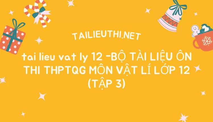 BỘ TÀI LIỆU ÔN THI THPTQG MÔN VẬT LÍ LỚP 12 (TẬP 3)