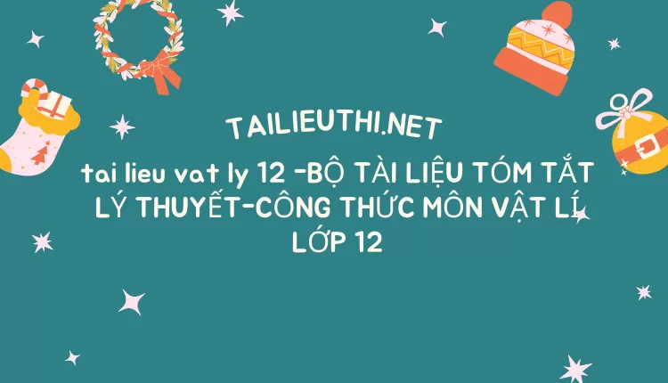 BỘ TÀI LIỆU TÓM TẮT LÝ THUYẾT-CÔNG THỨC MÔN VẬT LÍ LỚP 12