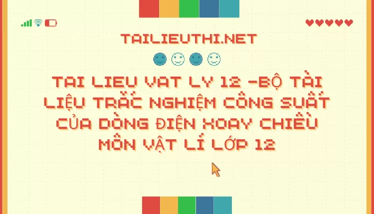 BỘ TÀI LIỆU TRẮC NGHIỆM CÔNG SUẤT CỦA DÒNG ĐIỆN XOAY CHIỀU MÔN VẬT LÍ LỚP 12