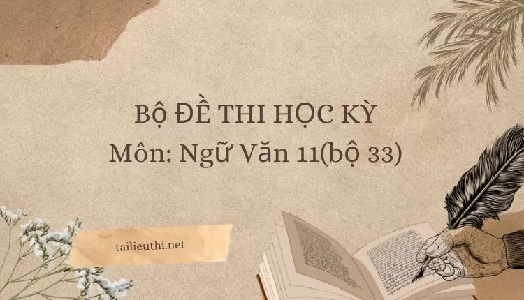 Bộ ĐỀ THI HỌC KỲ  Môn: Ngữ Văn 11(bộ 33) ( đa dạng và chi tiết )...