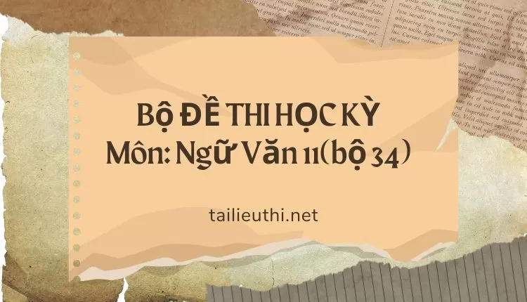 Bộ ĐỀ THI HỌC KỲ  Môn: Ngữ Văn 11(bộ 34)   ( đa dạng và chi tiết )...