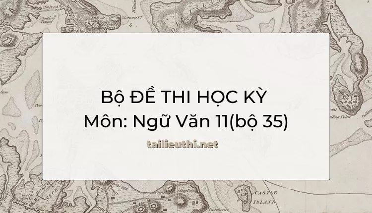 Bộ ĐỀ THI HỌC KỲ  Môn: Ngữ Văn 11(bộ 35)