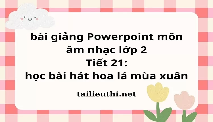 Tiết 21: học bài hát hoa lá mùa xuân