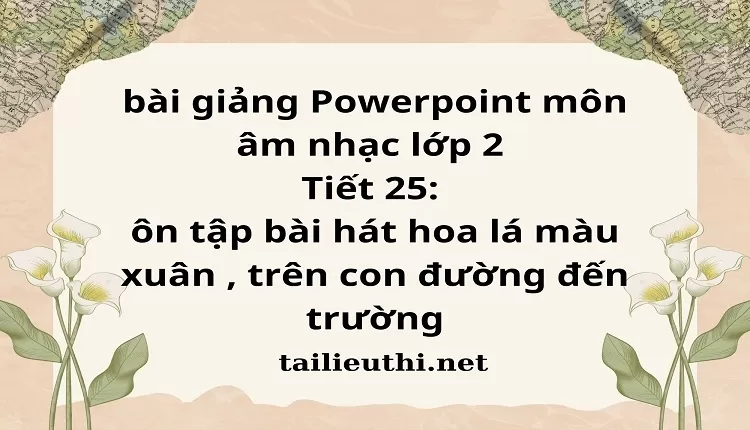 Tiết 25: ôn tập bài hát hoa lá màu xuân , trên con đường đến trường