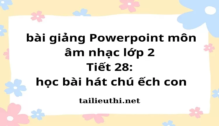 Tiết 28: học bài hát chú ếch con