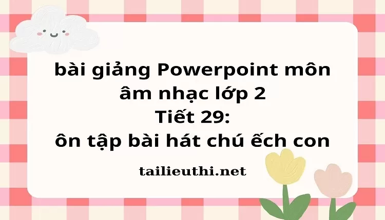 Tiết 29: ôn tập bài hát chú ếch con