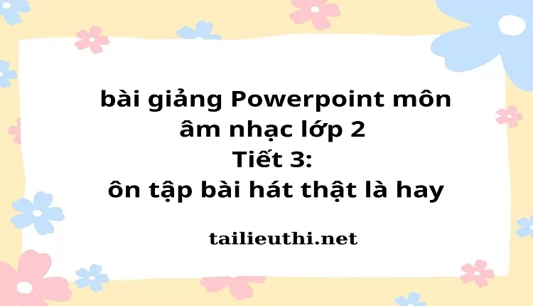 bài giảng Powerpoint môn âm nhạc lớp 2 -Tiết 3: ôn tập bài hát thật là hay