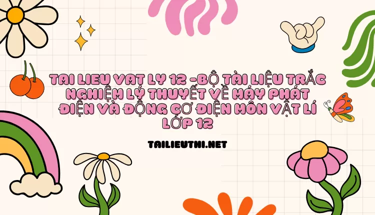 BỘ TÀI LIỆU TRẮC NGHIỆM LÝ THUYẾT VỀ MÁY PHÁT ĐIỆN VÀ ĐỘNG CƠ ĐIỆN MÔN VẬT LÍ LỚP 12