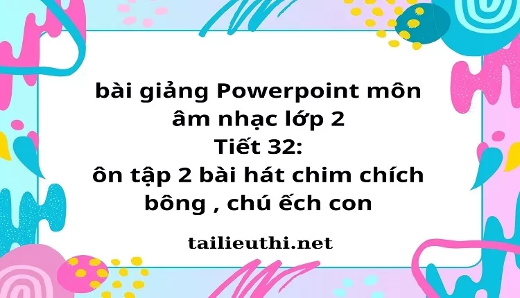 Tiết 32: ôn tập 2 bài hát chim chích bông , chú ếch con