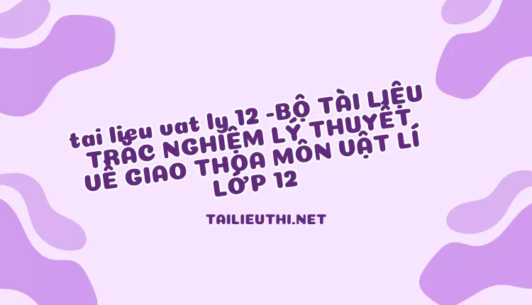 BỘ TÀI LIỆU TRẮC NGHIỆM LÝ THUYẾT VỀ GIAO THOA MÔN VẬT LÍ LỚP 12