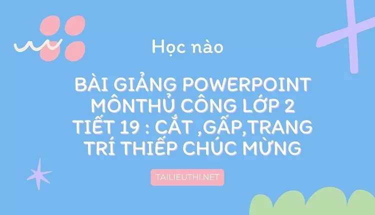 tiết 19 : Cắt ,gấp,trang trí thiếp chúc mừng