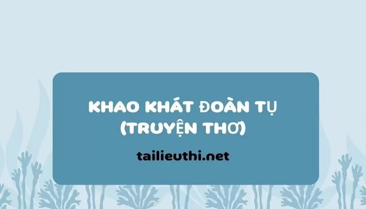 KHAO KHÁT ĐOÀN TỤ (TRUYỆN THƠ)  ( đa dạng và chi tiết )...