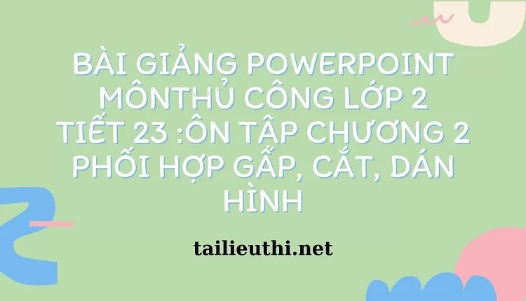 tiết 23 :ôn tập chương 2 phối hợp gấp, cắt, dán hình