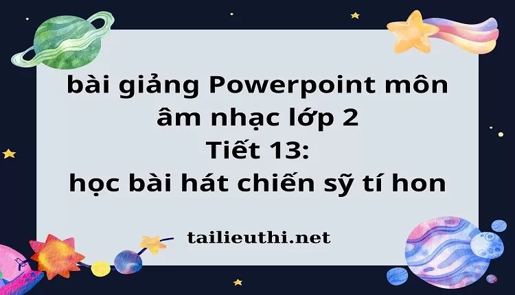 Tiết 13: học bài hát chiến sỹ tí hon